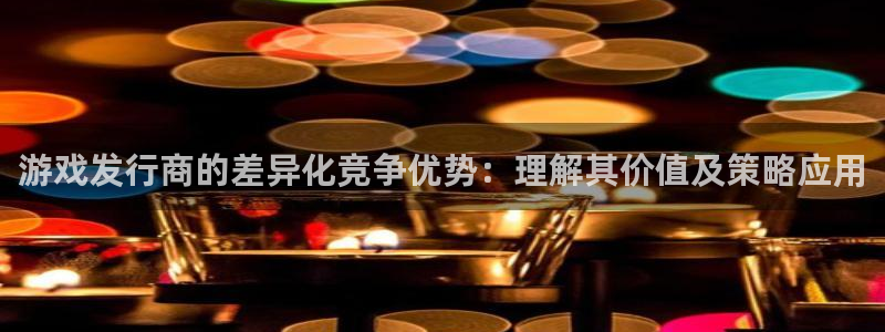 db电竞智得官网：游戏发行商的差异化竞争优势：理解其价值及策略应用