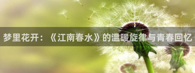 db电竞子文化：梦里花开：《江南春水》的温暖旋律与青春回忆