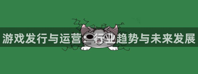 db电竞官网平台合法吗：游戏发行与运营：行业趋势与未来发展