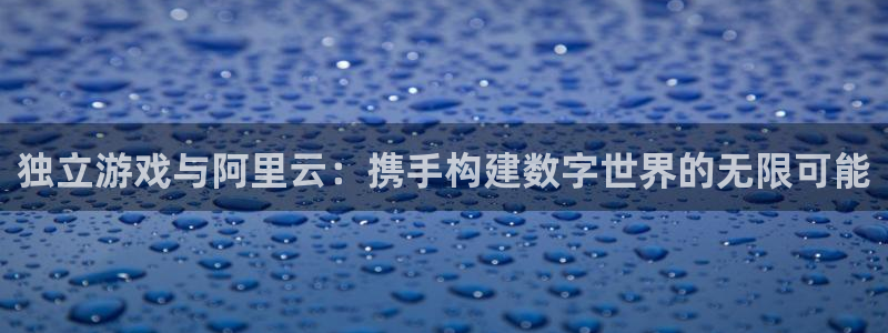 db电竞科技：独立游戏与阿里云：携手构建数字世界的无限可能