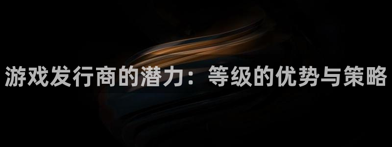 db电竞官网注册方法是什么：游戏发行商的潜力：等级的优势与策略