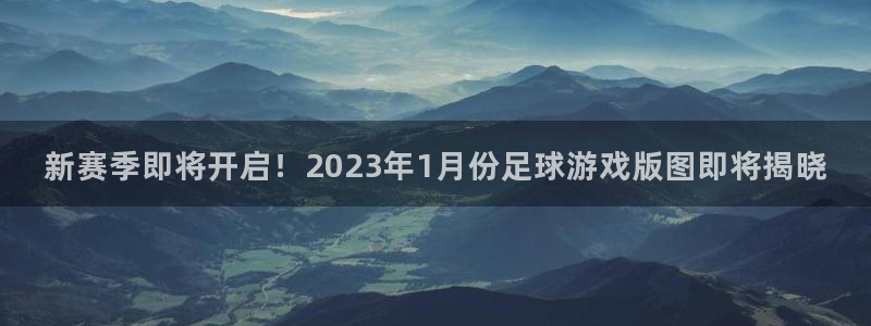 广州db电竞网络科技有限公司电话：新赛季即将开启！2023年1月份足球游戏版图即将揭晓
