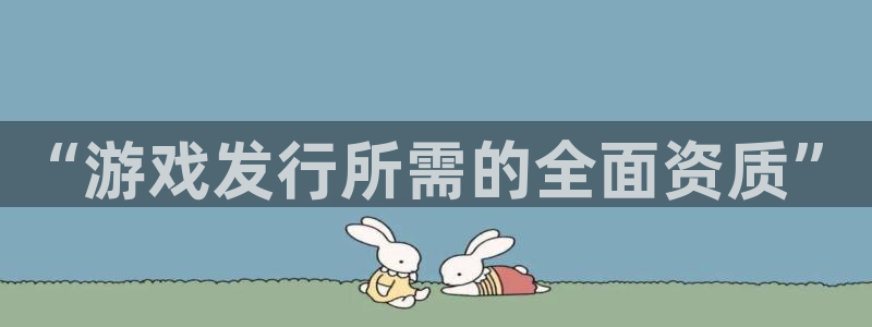 db电竞官网分分彩：“游戏发行所需的全面资质”