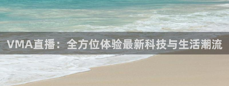 搜球吧直播网：VMA直播：全方位体验最新科技与生活潮流