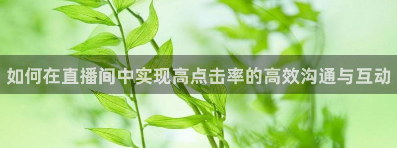 nba搜球吧直播：如何在直播间中实现高点击率的高效沟通与互动