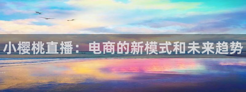 搜球吧直播nba中文直播：小樱桃直播：电商的新模式和未来趋势