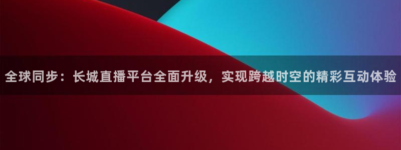 搜球吧直播nba直播：全球同步：长城直播平台全面升级，实现跨越时空的精彩互动体验
