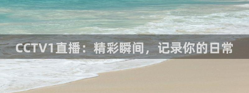 搜球吧直播网：CCTV1直播：精彩瞬间，记录你的日常