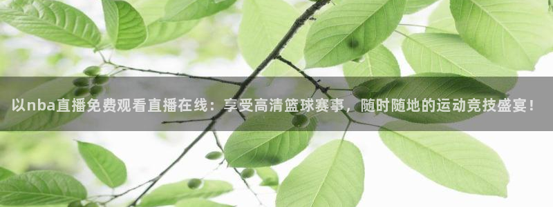 搜球8直播nba直播：以nba直播免费观看直播在线：享受高清篮球赛事，随时随地的运动竞技盛宴！