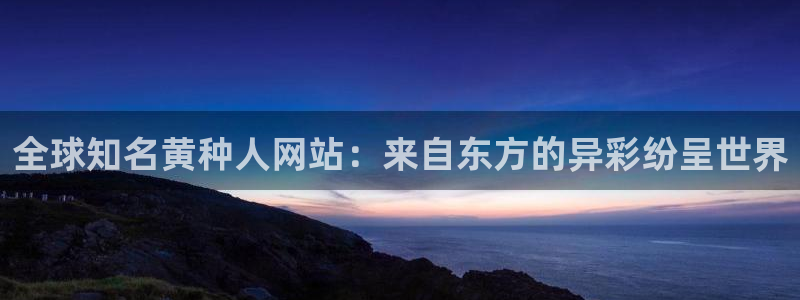 搜球吧直播：全球知名黄种人网站：来自东方的异彩纷呈世界
