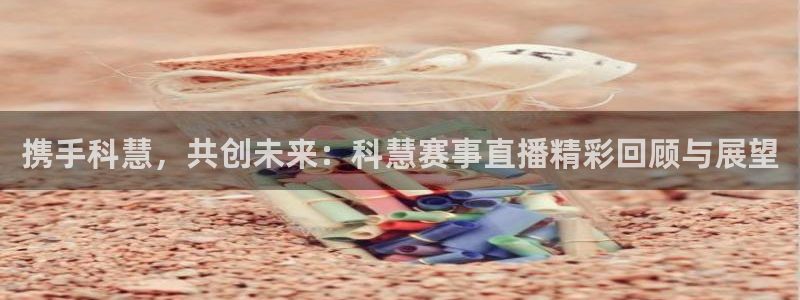搜球8直播：携手科慧，共创未来：科慧赛事直播精彩回顾与展望